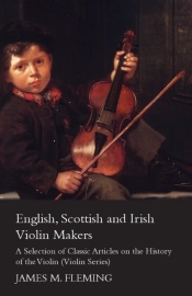 English, Scottish And Irish Violin Makers - A Selection Of Classic Articles On The History Of The Violin (Violin Series)