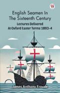 English Seamen In The Sixteenth Centurylectures Delivered At Oxford Easter Terms 1893-4 (Edition1)