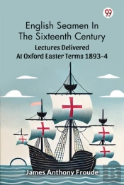 English Seamen In The Sixteenth Centurylectures Delivered At Oxford Easter Terms 1893-4 (Edition1)