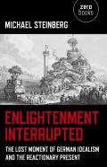 Enlightenment Interrupted - The Lost Moment Of German Idealism And The Reactionary Present