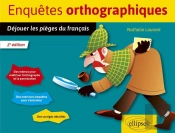 Enquêtes Orthographiques : Déjouer Les Pièges Du Français (2e Édition)