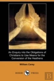 Enquiry Into The Obligations Of Christians To Use Means For The Conversion Of The Heathens (Dodo Press)
