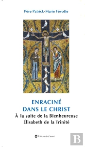 Enraciné Dans Le Christ, Bienheureuse Elisabeth De La Trinité