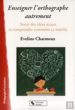 Bertrand.pt - Enseigner L'Orthographe Autrement ; Sortir Des Idées Reçues Et Comprendre Enfin Comment Ça Marche