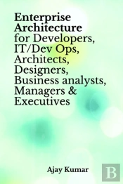 Enterprise Architecture For Developers, It/Dev Ops, Architects, Designers, Business Analysts, Managers & Executives