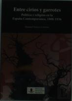 Entre Cirios Y Garrotes. Política Y Religión En La España Contemporánea, 1808-1936
