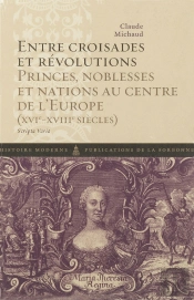Entre Croisades Et Révolutions ; Princes, Noblesses Et Nations Au Centre De L'Europe (Xvi-Xviii Siècles)