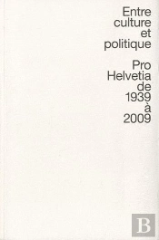 Entre Culture Et Politique ; Pro Helvetia De 1939 À 2009