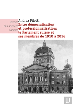 Bertrand.pt - Entre Démocratisation Et Professionnalisation : Le Parlement Suisse Et Ses Membres De 1910 À 2016
