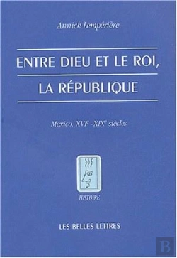 Bertrand.pt - Entre Dieu Et Le Roi, La République ; Mexico, Xvi-Xix Siècles