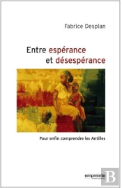 Entre Espérance Et Désespérance ; Pour Enfin Comprendre Les Antilles