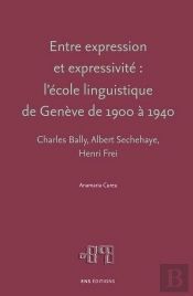Entre Expression Et Expressivité ; Chalres Bally, Albert Sechehaye, Henri Frei ; L'École Linguistique De Genève De 1900 À 1940