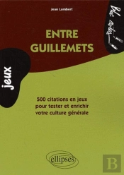 Entre Guillemets - 500 Citations En Jeux Pour Tester Et Enrichir Votre Culture Générale
