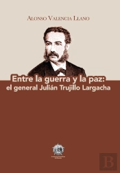 Entre La Guerra Y La Paz: El General Julián Trujillo Largacha