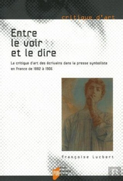 Bertrand.pt - Entre Le Voir Et Le Dire ; La Critique D'Art Des Écrivains Dans La Presse Symboliste En France De 1822 À 1906