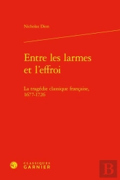 Entre Les Larmes Et L'Effroi : La Tragédie Classique Française, 1677-1726