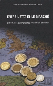 Entre L'Etat Et Le Marché ; L'Information Et L'Intelligence Économique En France