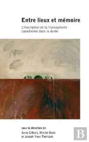 Entre Lieux Et Mémoire ; L´Inscription De La Francophonie Canadienne Dans La Durée