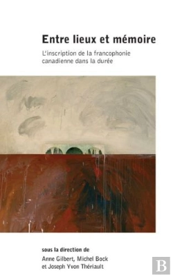 Bertrand.pt - Entre Lieux Et Mémoire ; L´Inscription De La Francophonie Canadienne Dans La Durée