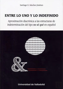 Bertrand.pt - Entre Lo Uno Y Lo Indefinido. Aproximación Diacrónica A Las Estructuras De Indeterminación Del Tipo