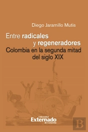 Entre Radicales Y Regeneradores: Colombia En La Segunda Mitad Del Siglo Xix