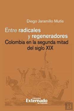 Bertrand.pt - Entre Radicales Y Regeneradores: Colombia En La Segunda Mitad Del Siglo Xix