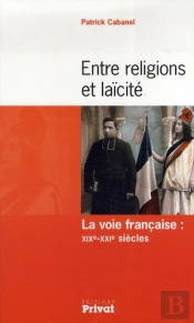 Entre Religion Et Laïcité ; La Voie Française: Xixe-Xxie Siècles