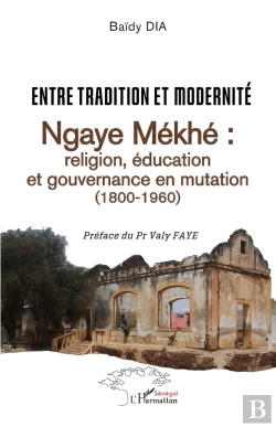 Bertrand.pt - Entre Tradition Et Modernité, Ngaye Mékhé : Religion, Éducation Et Gouvernance En Mutation (1800-1960)