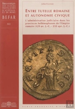 Bertrand.pt - Entre Tutelle Romaine Et Autonomie Civique ; L'Administration Judiciaire Dans Les Provinces Hellénophones De L'Empire Romain (129 Av. J.-C. - 235 Apr. J.-C.)