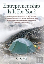Entrepreneurship Is It For You? An Entrepreneur'S Guide How To Stay, Survive, & Thrive In Business -- A Real-Life And Intimate Story Of How To Overcome Complex Webs Of Turbulence, Misplaced Trust & Fe