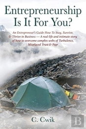 Entrepreneurship Is It For You? An Entrepreneur'S Guide How To Stay, Survive, & Thrive In Business -- A Real-Life And Intimate Story Of How To Overcome Complex Webs Of Turbulence, Misplaced Trust & Fe