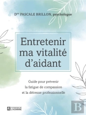Entretenir Ma Vitalité D'Aidant ; Guide Pour Prévenir La Fatigue De Compassion Et La Détresse Professionnelle