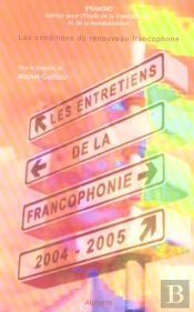 Entretiens De La Francophonie 2004-2005 : Les Conditions Du Renouveau Francophone