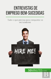 Entrevistas De Emprego Bem-Sucedidas : Tudo O Que Precisa Para Conquistar Os Recrutadores