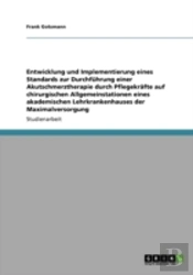 Entwicklung Und Implementierung Eines Standards Zur Durchfahrung Einer Akutschmerztherapie Durch Pflegekraã‚Â¤Fte Auf Chirurgischen Allgemeinstationen Eines Akademischen Lehrkrankenhauses Der Maximalv