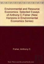 Environmental And Resource Economics - Selected Essays Of Anthony C. Fisher