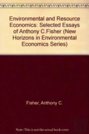 Environmental And Resource Economics - Selected Essays Of Anthony C. Fisher