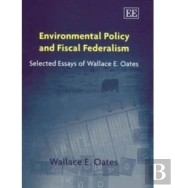 Environmental Policy And Fiscal Federalism - Selected Essays Of Wallace E. Oates