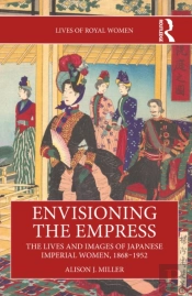 Envisioning The Empress: The Lives And Images Of Japanese Imperial Women, 1868-1952