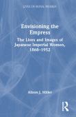Envisioning The Empress: The Lives And Images Of Japanese Imperial Women, 1868â€“1952