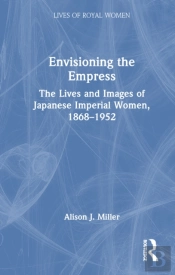 Envisioning The Empress: The Lives And Images Of Japanese Imperial Women, 1868â€“1952