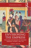 Envisioning The Empress: The Lives And Images Of Japanese Imperial Women, 1868â€“1952