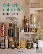 Épicerie Naturelle Maison : 40 Condiments À Preparer Et 40 Recettes Salées Et Sucrées Pour Les Cuisiner Au Quotidien