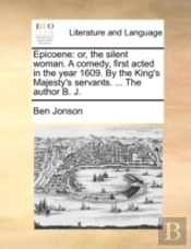 Epicoene: Or, The Silent Woman. A Comedy