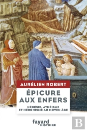 Epicure Aux Enfers ; Hérésie, Athéisme Et Hédonisme Au Moyen Age