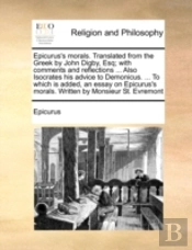Epicurus'S Morals. Translated From The Greek By John Digby, Esq; With Comments And Reflections ... Also Isocrates His Advice To Demonicus. ... To Whic