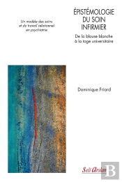 Épistémologie Du Soin Infirmier : De La Blouse Blanche À La Toge Universitaire ; Un Modèle Des Soins Et Du Travail Relationnel En Psychiatrie