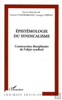 Bertrand.pt - Epistemologie Du Syndicalisme ; Construction Disciplinaire De L'Objet Syndical
