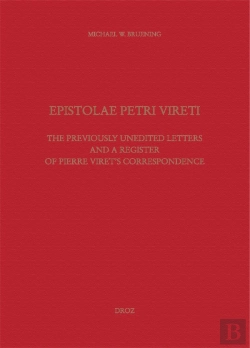 Bertrand.pt - Epistolae Petri Vireti. The Previously Unedited Letters And A Register Of Pierre Viret'S Corresponde