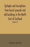 Epitaphs And Inscriptions From Burial Grounds And Old Buildings In The North East Of Scotland; With Historical, Biographical, Genealogical, And Antiquarian Notes, Also An Appendix Of Illustrative Pape